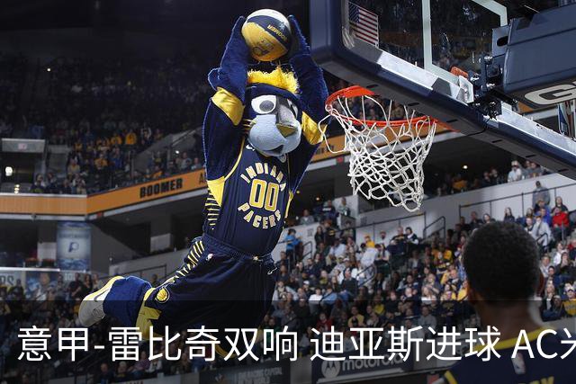 意甲-雷比奇双响 迪亚斯进球 AC米兰4-2夺开门红