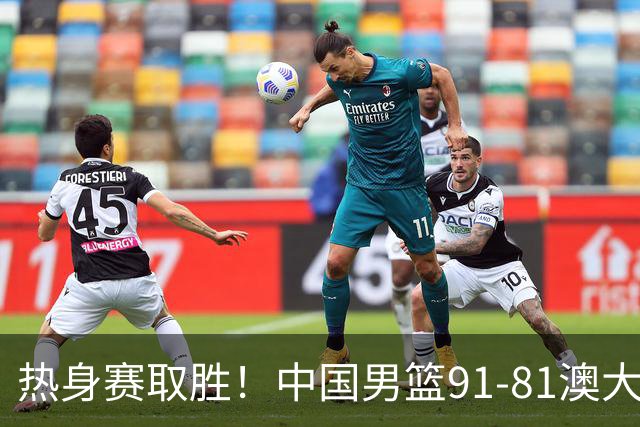 热身赛取胜！中国男篮91-81澳大利亚！王俊杰闪耀全场